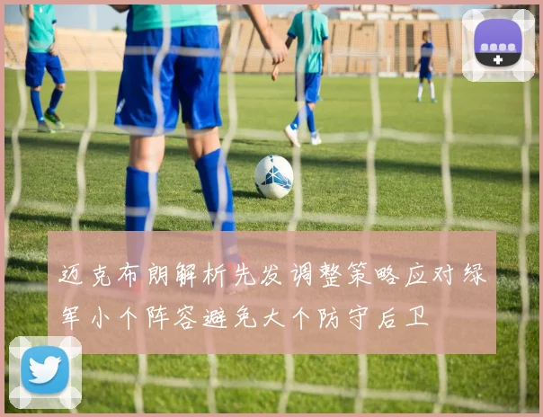 迈克布朗解析先发调整策略应对绿军小个阵容避免大个防守后卫