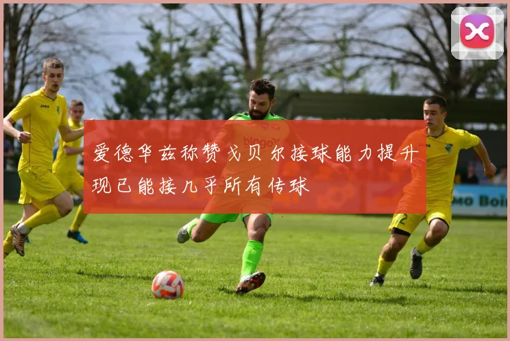 爱德华兹称赞戈贝尔接球能力提升现已能接几乎所有传球