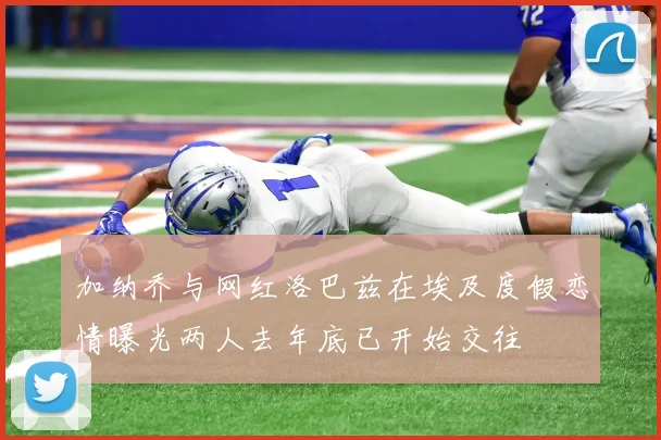 加纳乔与网红洛巴兹在埃及度假恋情曝光两人去年底已开始交往