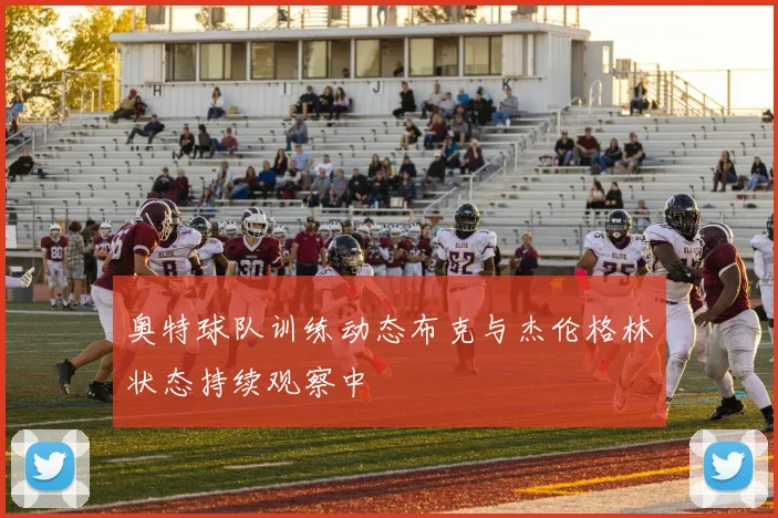奥特球队训练动态布克与杰伦格林状态持续观察中