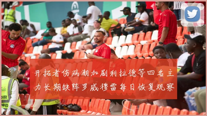 开拓者伤病潮加剧利拉德等四名主力长期缺阵罗威穆雷每日恢复观察