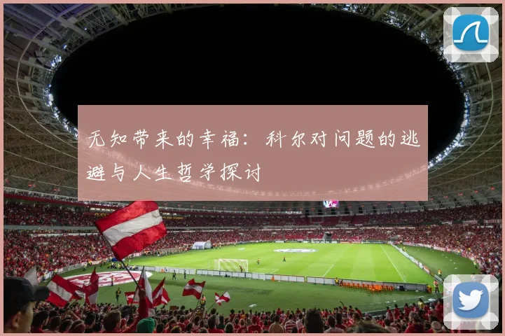 无知带来的幸福：科尔对问题的逃避与人生哲学探讨